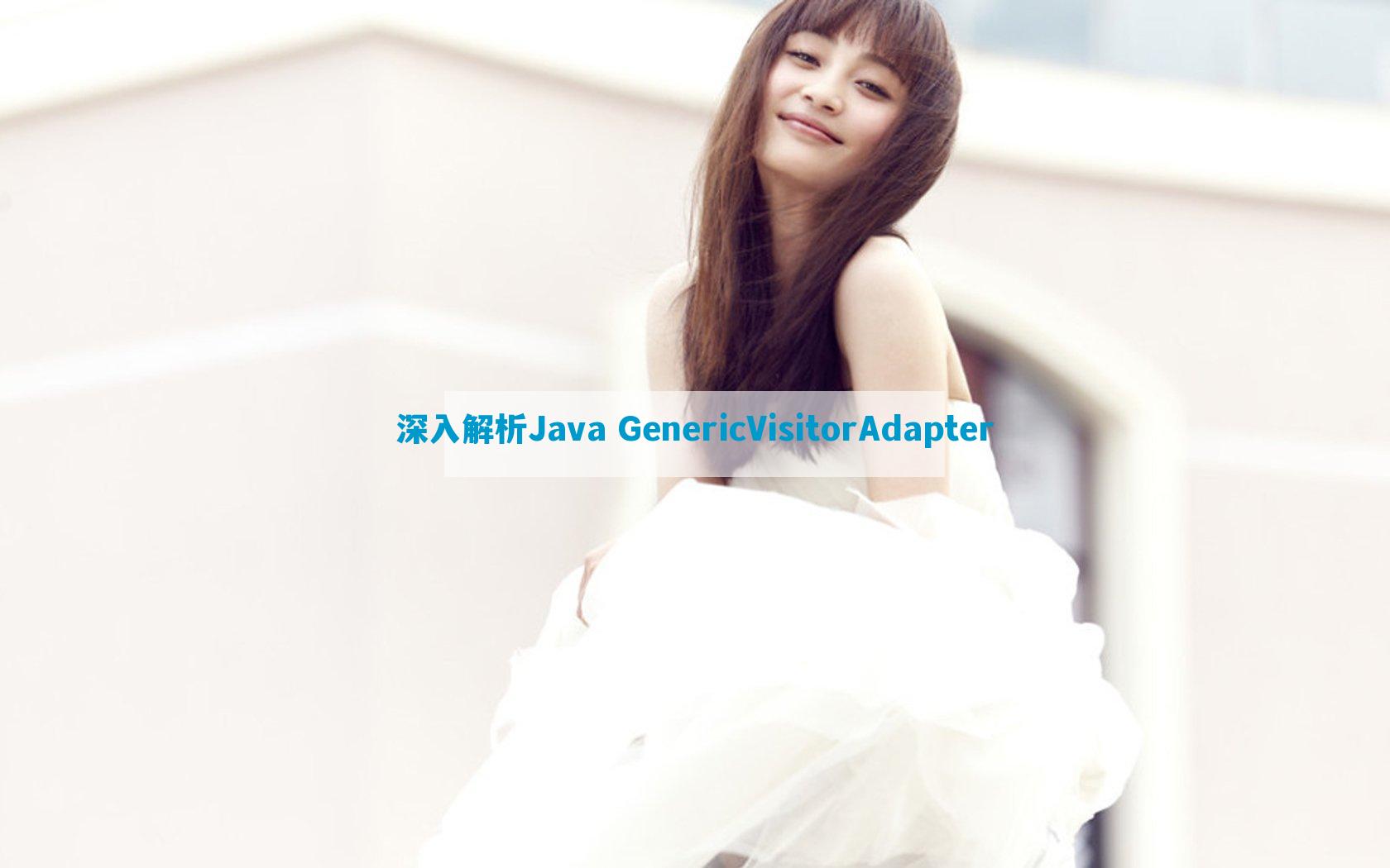 深入解析Java GenericVisitorAdapter