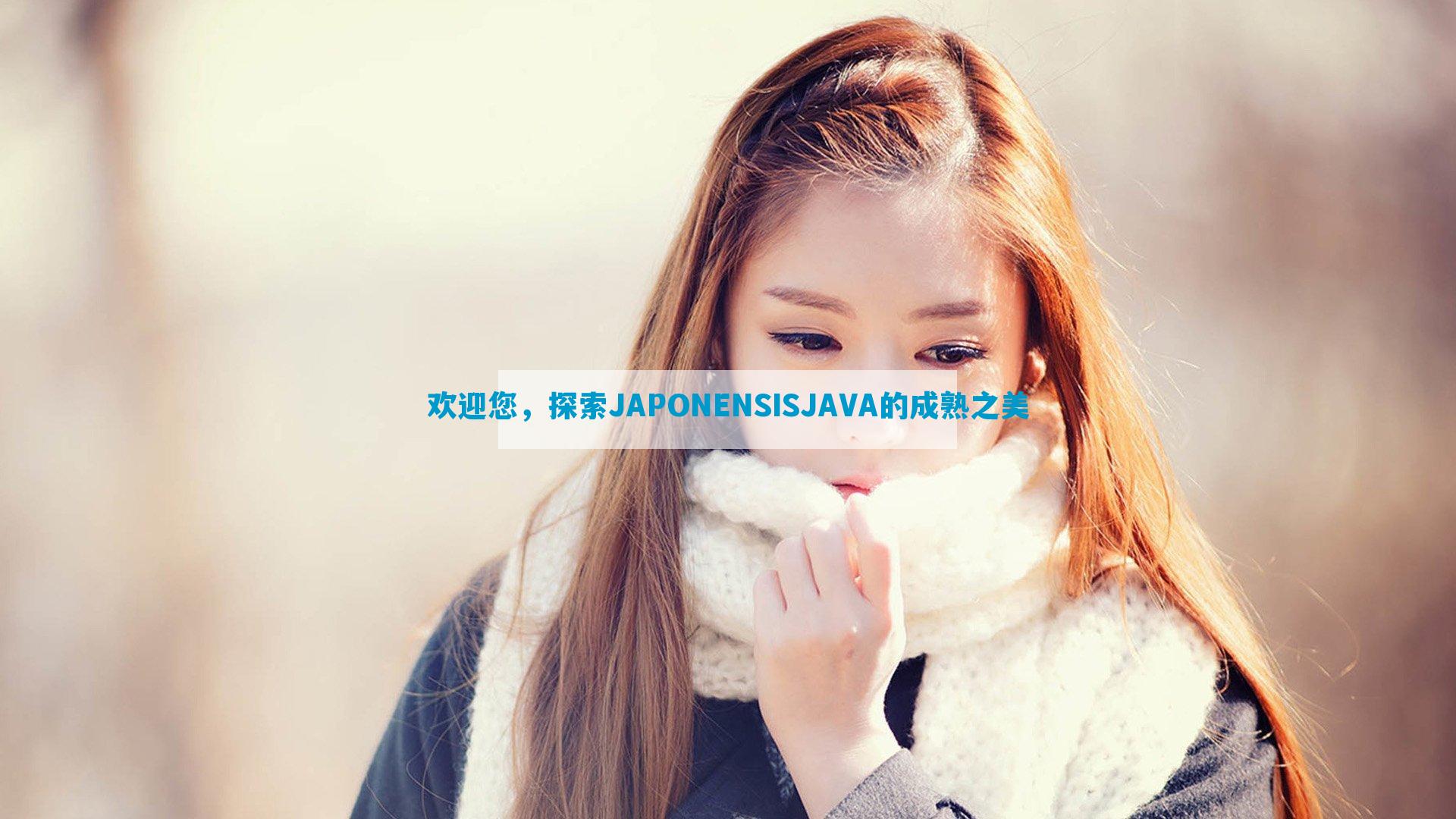 欢迎您，探索JAPONENSISJAVA的成熟之美