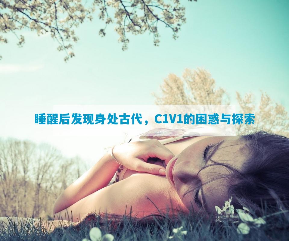 睡醒后发现身处古代，C1V1的困惑与探索