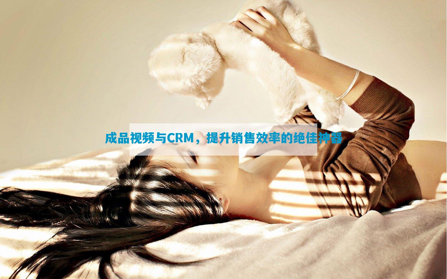 成品视频与CRM，提升销售效率的绝佳神器