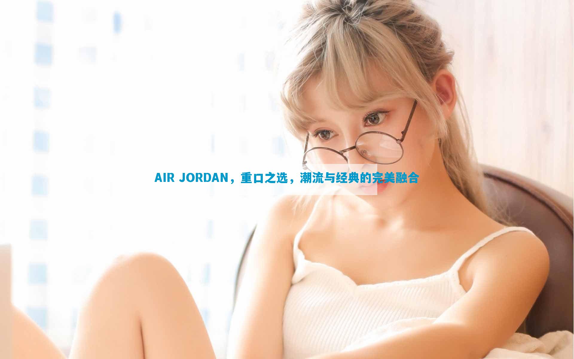 AIR JORDAN，重口之选，潮流与经典的完美融合