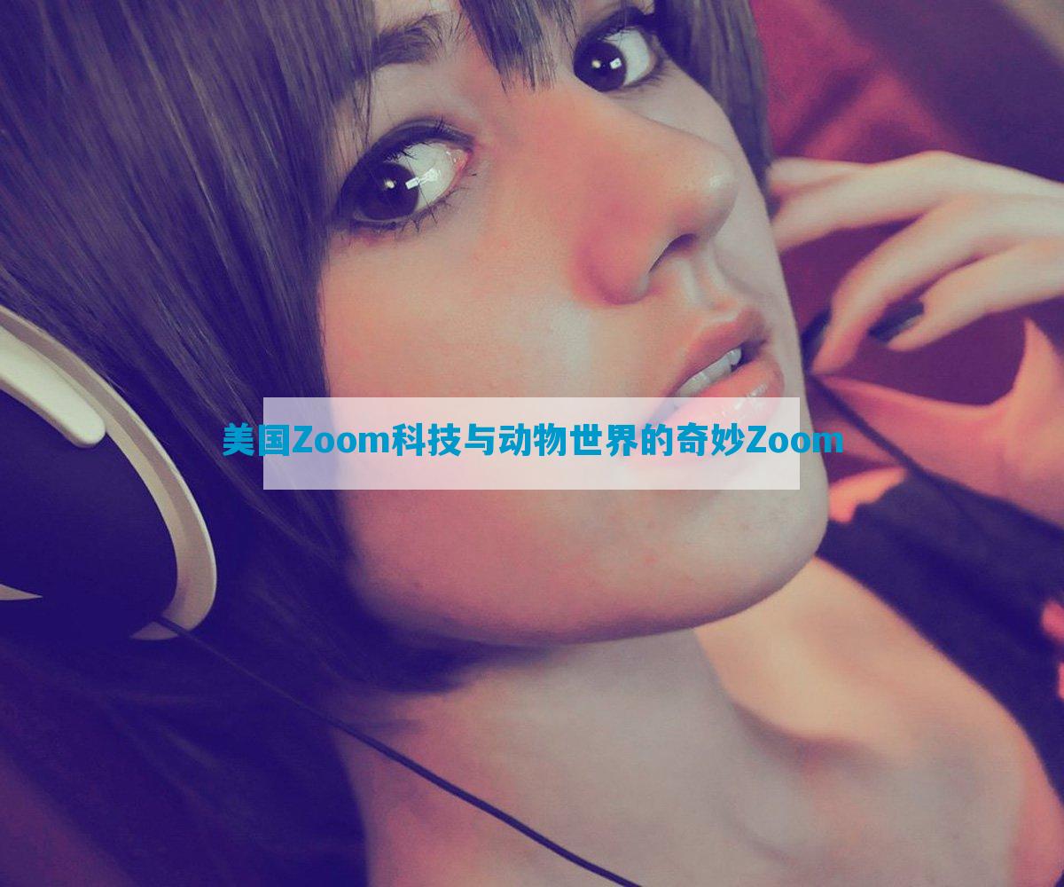 美国Zoom科技与动物世界的奇妙Zoom