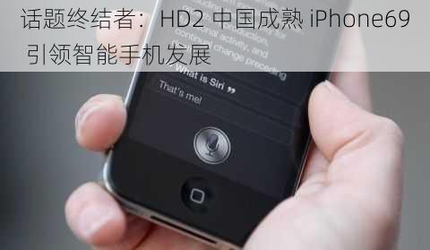 话题终结者：HD2 中国成熟 iPhone69 引领智能手机发展